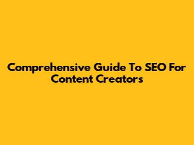 Comprehensive Guide To SEO For Content Creators