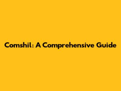 Comshil: A Comprehensive Guide