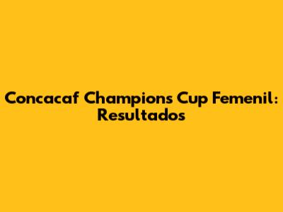 Concacaf Champions Cup Femenil: Resultados
