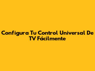 Configura Tu Control Universal De TV Fácilmente