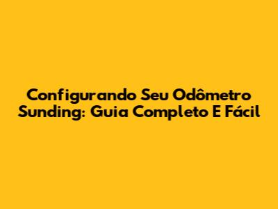Configurando Seu Odômetro Sunding: Guia Completo E Fácil