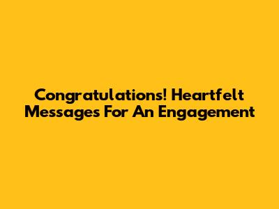 Congratulations! Heartfelt Messages For An Engagement