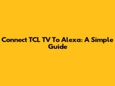 Connect TCL TV To Alexa: A Simple Guide