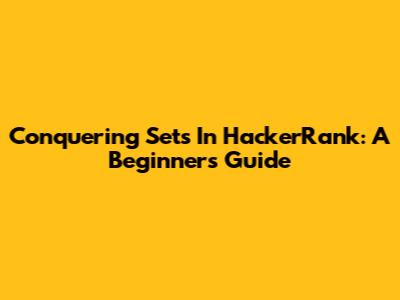 Conquering Sets In HackerRank: A Beginner's Guide