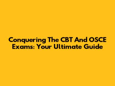 Conquering The CBT And OSCE Exams: Your Ultimate Guide