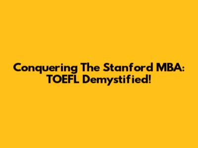Conquering The Stanford MBA: TOEFL Demystified!
