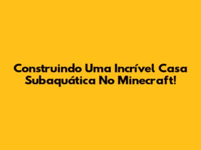 Construindo Uma Incrível Casa Subaquática No Minecraft!