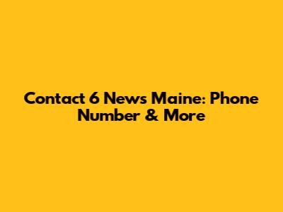 Contact 6 News Maine: Phone Number & More