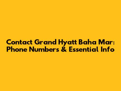 Contact Grand Hyatt Baha Mar: Phone Numbers & Essential Info