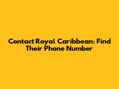 Contact Royal Caribbean: Find Their Phone Number