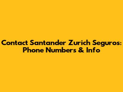 Contact Santander Zurich Seguros: Phone Numbers & Info