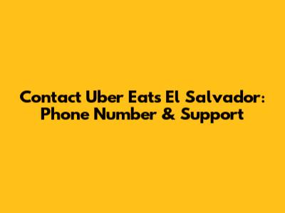 Contact Uber Eats El Salvador: Phone Number & Support