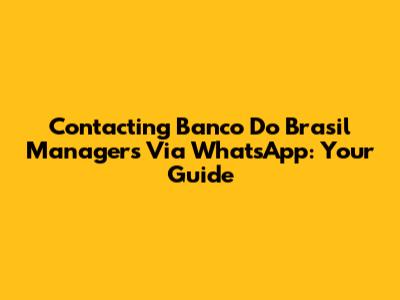 Contacting Banco Do Brasil Managers Via WhatsApp: Your Guide