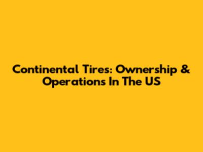 Continental Tires: Ownership & Operations In The US