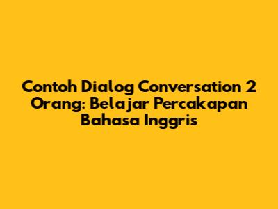 Contoh Dialog Conversation 2 Orang: Belajar Percakapan Bahasa Inggris