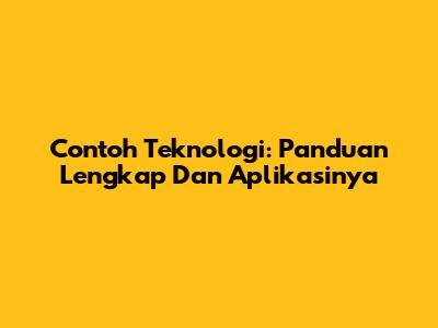Contoh Teknologi: Panduan Lengkap Dan Aplikasinya