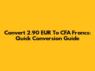 Convert 2.90 EUR To CFA Francs: Quick Conversion Guide
