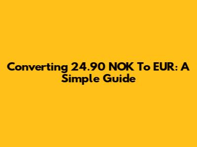 Converting 24.90 NOK To EUR: A Simple Guide