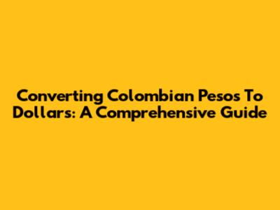 Converting Colombian Pesos To Dollars: A Comprehensive Guide