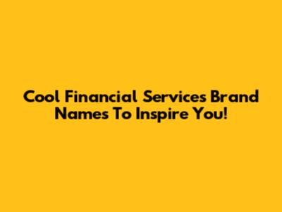 Cool Financial Services Brand Names To Inspire You!