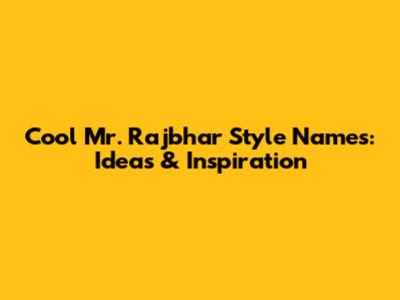 Cool Mr. Rajbhar Style Names: Ideas & Inspiration