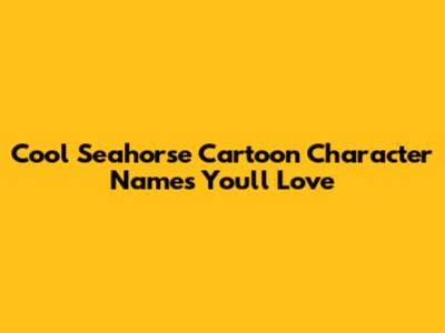 Cool Seahorse Cartoon Character Names You'll Love