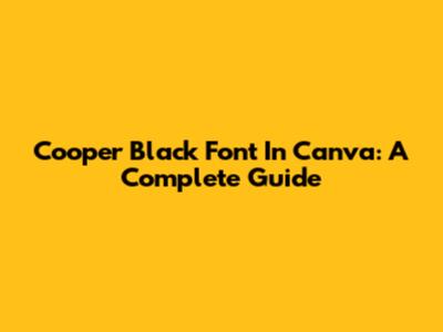 Cooper Black Font In Canva: A Complete Guide