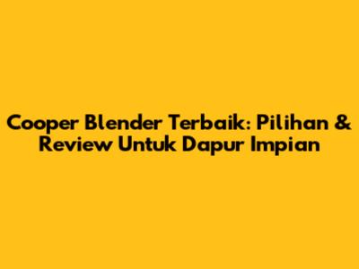 Cooper Blender Terbaik: Pilihan & Review Untuk Dapur Impian