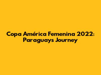 Copa América Femenina 2022: Paraguay's Journey
