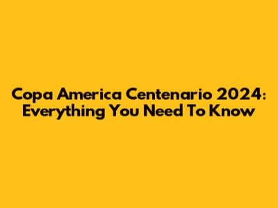 Copa America Centenario 2024: Everything You Need To Know