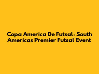Copa America De Futsal: South America's Premier Futsal Event