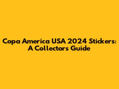 Copa America USA 2024 Stickers: A Collector's Guide