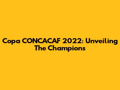 Copa CONCACAF 2022: Unveiling The Champions