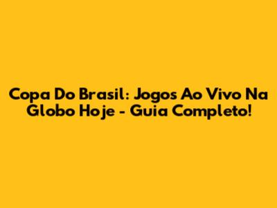 Copa Do Brasil: Jogos Ao Vivo Na Globo Hoje - Guia Completo!