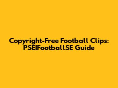 Copyright-Free Football Clips: PSEIFootballSE Guide