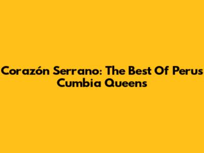 Corazón Serrano: The Best Of Peru's Cumbia Queens