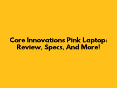 Core Innovations Pink Laptop: Review, Specs, And More!