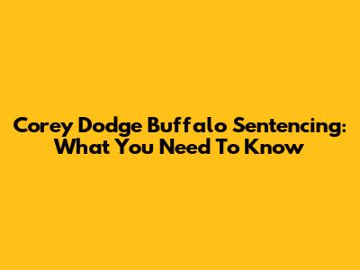 Corey Dodge Buffalo Sentencing: What You Need To Know