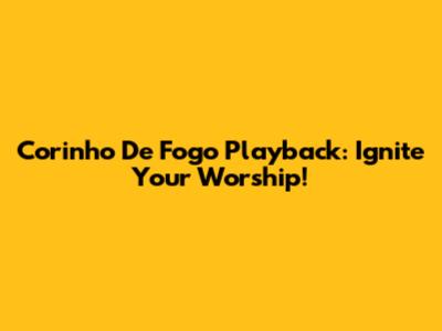 Corinho De Fogo Playback: Ignite Your Worship!