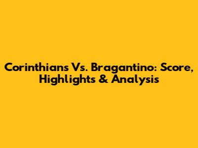 Corinthians Vs. Bragantino: Score, Highlights & Analysis