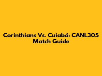 Corinthians Vs. Cuiabá: CANL305 Match Guide