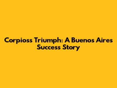 Corpios's Triumph: A Buenos Aires Success Story