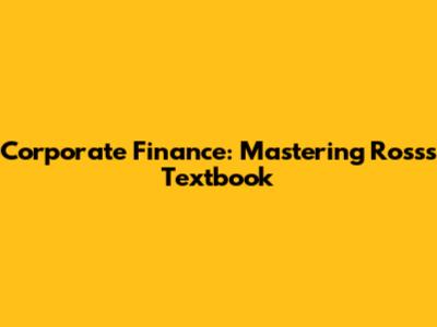 Corporate Finance: Mastering Ross's Textbook