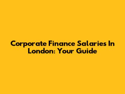 Corporate Finance Salaries In London: Your Guide
