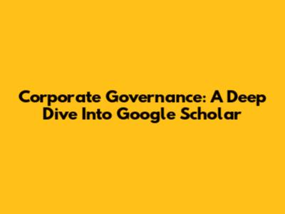 Corporate Governance: A Deep Dive Into Google Scholar