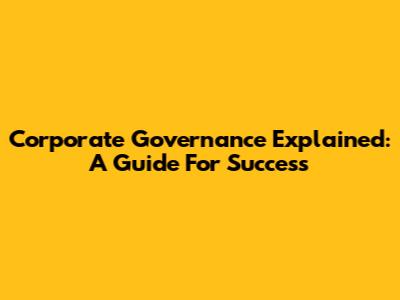Corporate Governance Explained: A Guide For Success