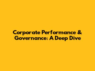Corporate Performance & Governance: A Deep Dive