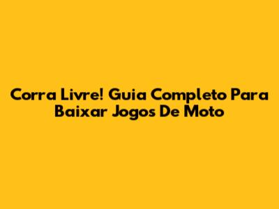Corra Livre! Guia Completo Para Baixar Jogos De Moto
