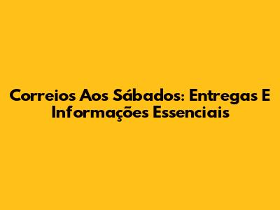 Correios Aos Sábados: Entregas E Informações Essenciais