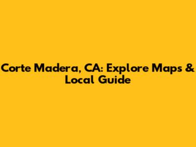 Corte Madera, CA: Explore Maps & Local Guide